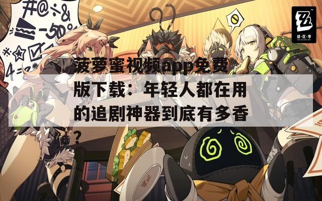 菠萝蜜视频app免费版下载：年轻人都在用的追剧神器到底有多香？