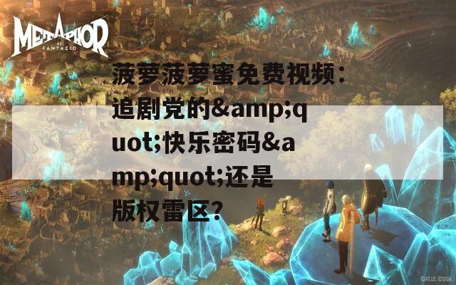 菠萝菠萝蜜免费视频：追剧党的&amp;quot;快乐密码&amp;quot;还是版权雷区？