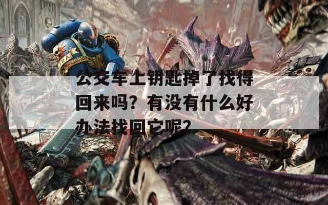 公交车上钥匙掉了找得回来吗？有没有什么好办法找回它呢？
