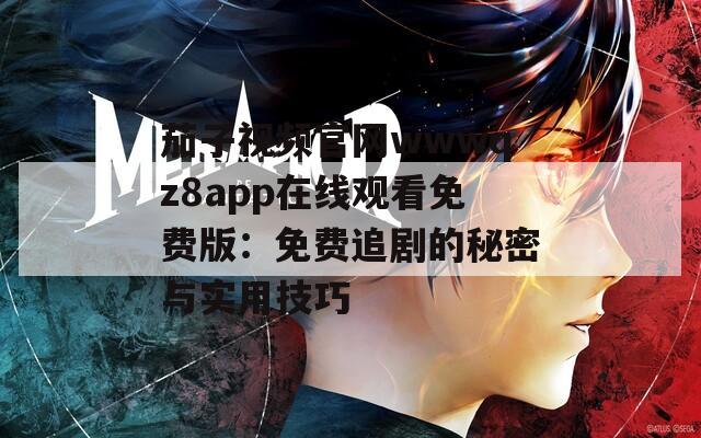 茄子视频官网wwwqz8app在线观看免费版：免费追剧的秘密与实用技巧