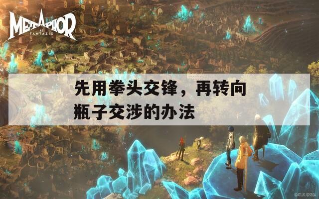 先用拳头交锋，再转向瓶子交涉的办法