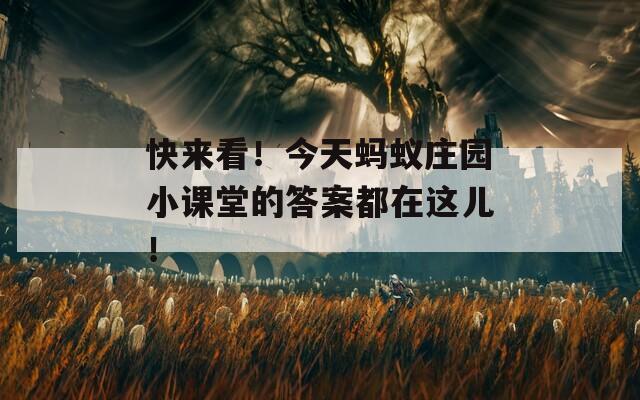 快来看！今天蚂蚁庄园小课堂的答案都在这儿！