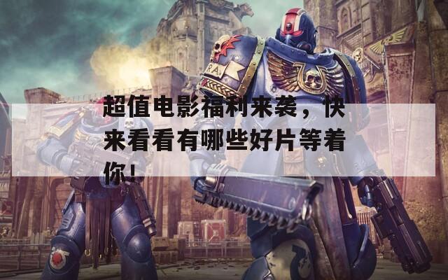 超值电影福利来袭，快来看看有哪些好片等着你！