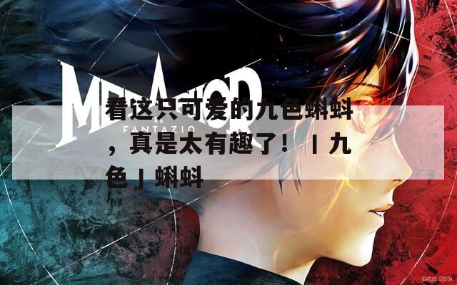 看这只可爱的九色蝌蚪，真是太有趣了！丨九色丨蝌蚪