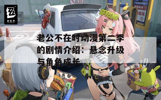 老公不在时动漫第二季的剧情介绍：悬念升级与角色成长