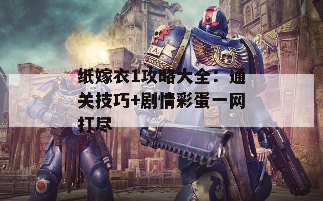 纸嫁衣1攻略大全：通关技巧+剧情彩蛋一网打尽