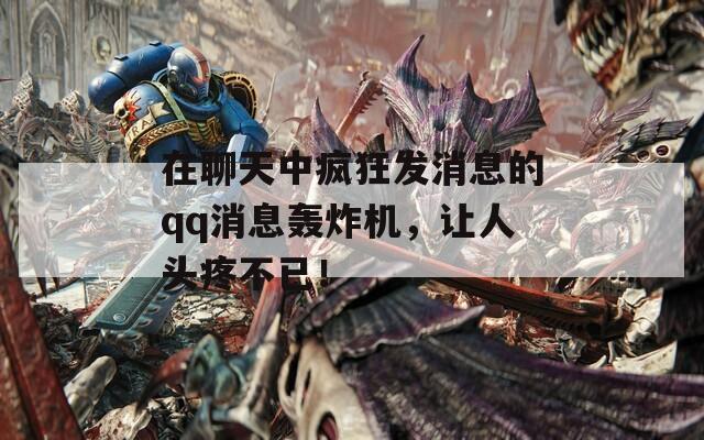 在聊天中疯狂发消息的qq消息轰炸机，让人头疼不已！