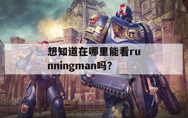 想知道在哪里能看runningman吗？