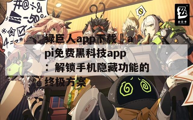 绿巨人app下载汅api免费黑科技app：解锁手机隐藏功能的终极方案