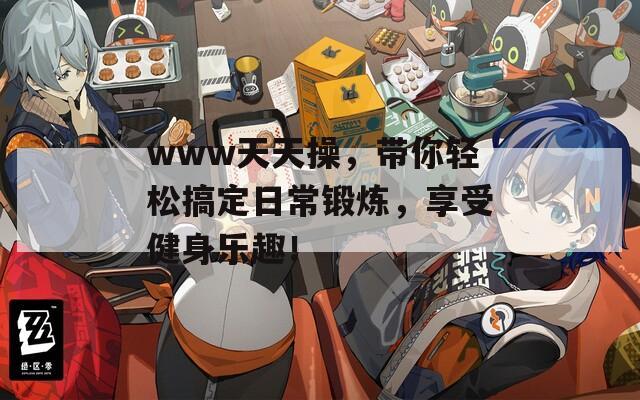 www天天操，带你轻松搞定日常锻炼，享受健身乐趣！