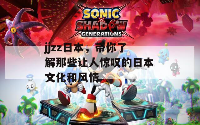 jjzz日本，带你了解那些让人惊叹的日本文化和风情