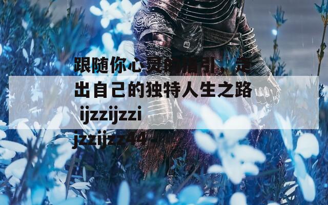 跟随你心灵的指引，走出自己的独特人生之路 ijzzijzzijzzijzz44