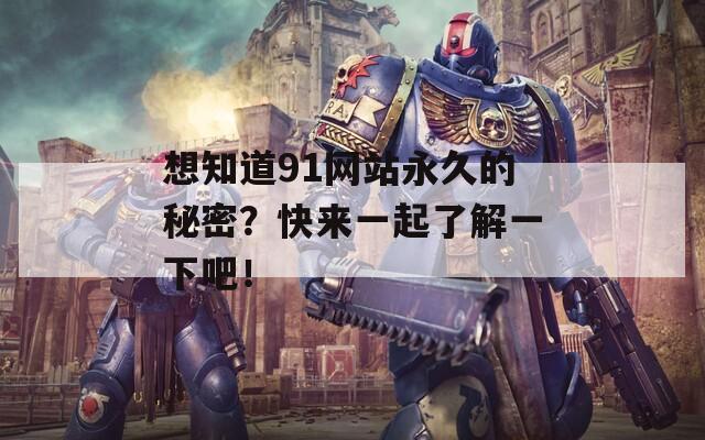 想知道91网站永久的秘密？快来一起了解一下吧！