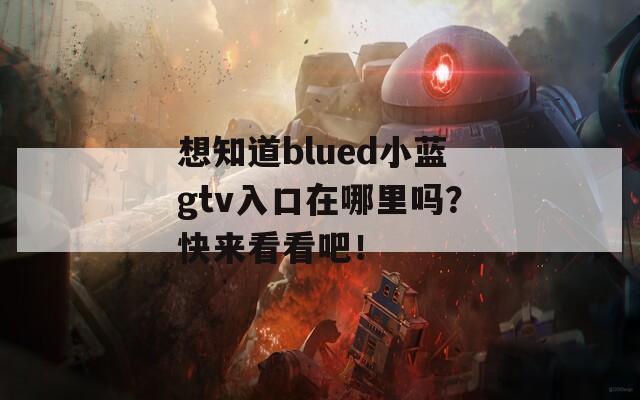 想知道blued小蓝gtv入口在哪里吗？快来看看吧！