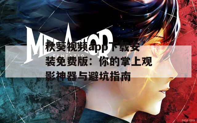 秋葵视频app下载安装免费版：你的掌上观影神器与避坑指南