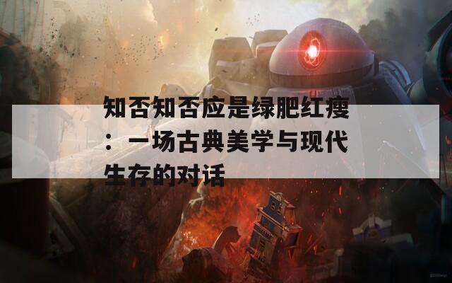 知否知否应是绿肥红瘦：一场古典美学与现代生存的对话