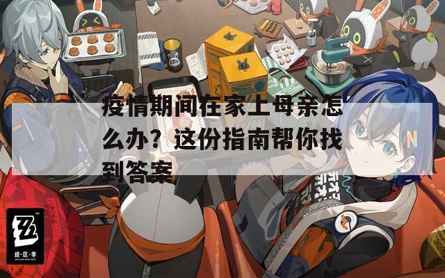 疫情期间在家上母亲怎么办？这份指南帮你找到答案