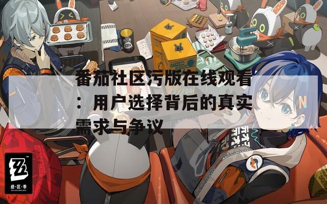 番茄社区污版在线观看：用户选择背后的真实需求与争议