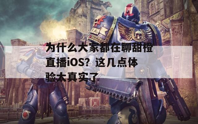 为什么大家都在聊甜橙直播iOS？这几点体验太真实了