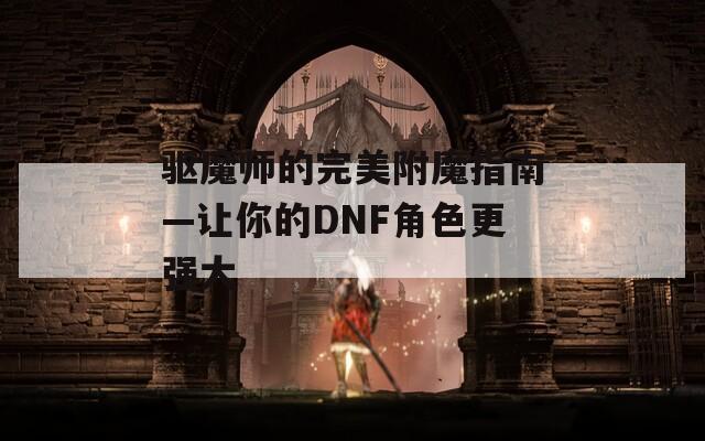 驱魔师的完美附魔指南—让你的DNF角色更强大
