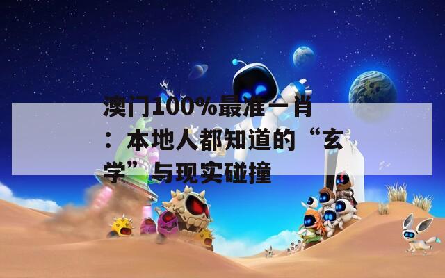 澳门100%最准一肖：本地人都知道的“玄学”与现实碰撞