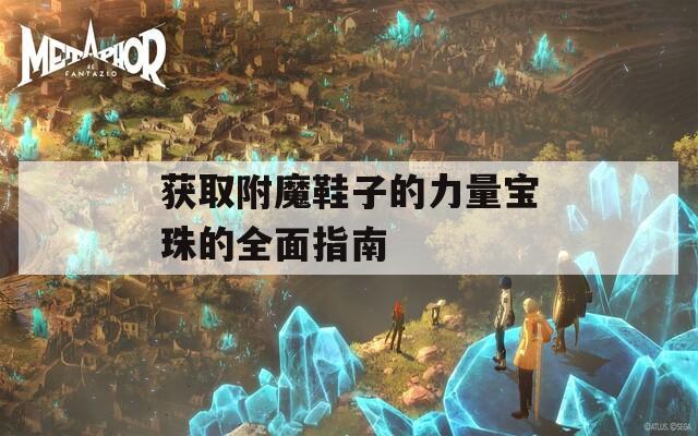获取附魔鞋子的力量宝珠的全面指南