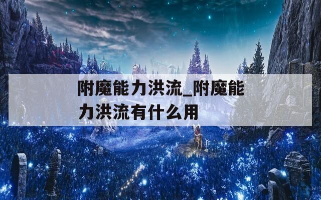 附魔能力洪流_附魔能力洪流有什么用