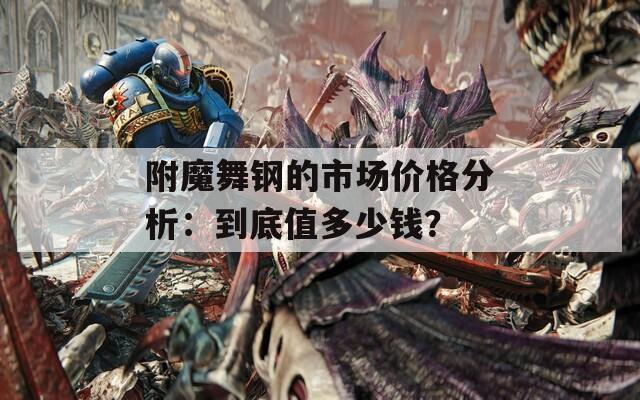 附魔舞钢的市场价格分析：到底值多少钱？