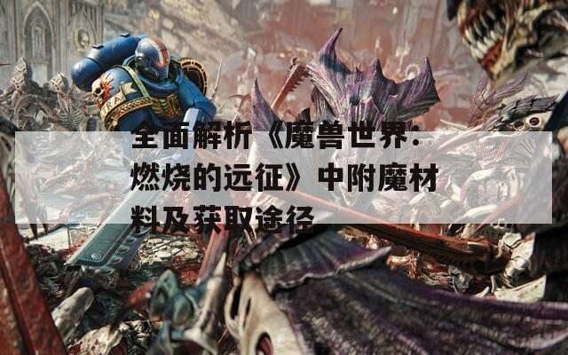 全面解析《魔兽世界：燃烧的远征》中附魔材料及获取途径