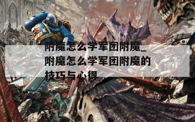 附魔怎么学军团附魔_附魔怎么学军团附魔的技巧与心得