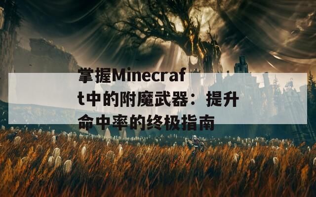 掌握Minecraft中的附魔武器：提升命中率的终极指南