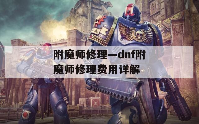 附魔师修理—dnf附魔师修理费用详解