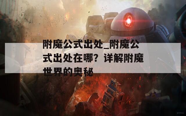 附魔公式出处_附魔公式出处在哪？详解附魔世界的奥秘