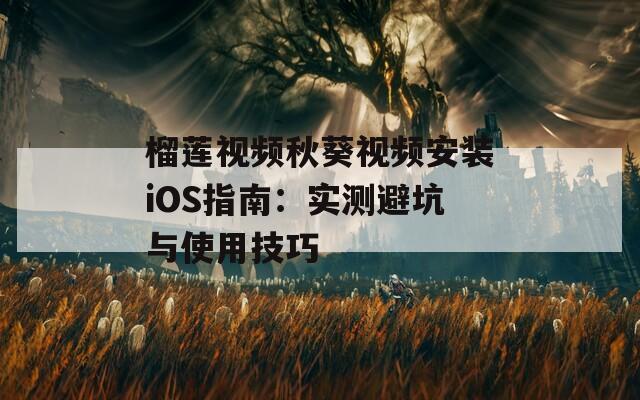 榴莲视频秋葵视频安装iOS指南：实测避坑与使用技巧
