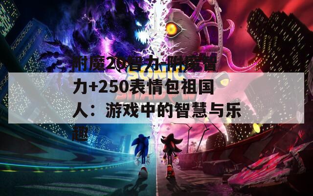附魔20智力-附魔智力+250表情包祖国人：游戏中的智慧与乐趣