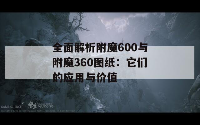全面解析附魔600与附魔360图纸：它们的应用与价值