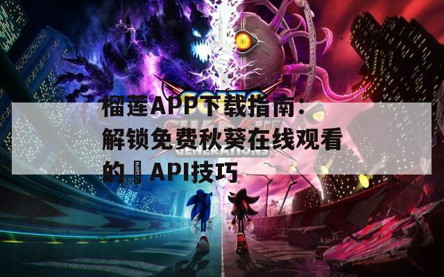 榴莲APP下载指南：解锁免费秋葵在线观看的汅API技巧
