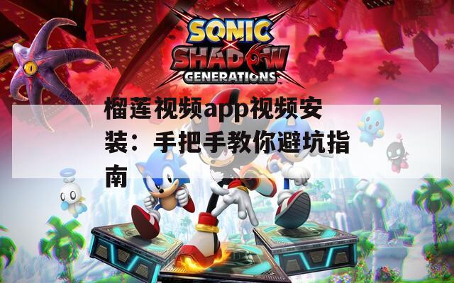 榴莲视频app视频安装：手把手教你避坑指南