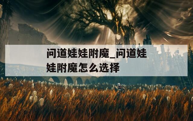 问道娃娃附魔_问道娃娃附魔怎么选择