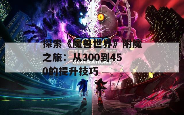 探索《魔兽世界》附魔之旅：从300到450的提升技巧