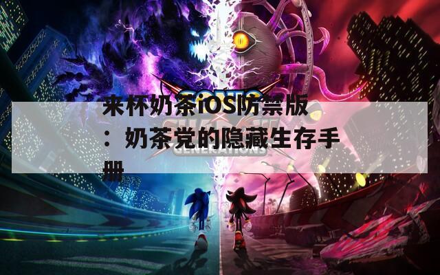 来杯奶茶iOS防禁版：奶茶党的隐藏生存手册