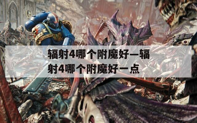 辐射4哪个附魔好—辐射4哪个附魔好一点