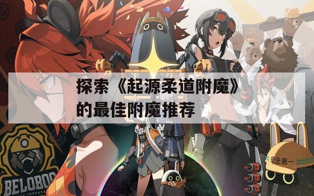 探索《起源柔道附魔》的最佳附魔推荐