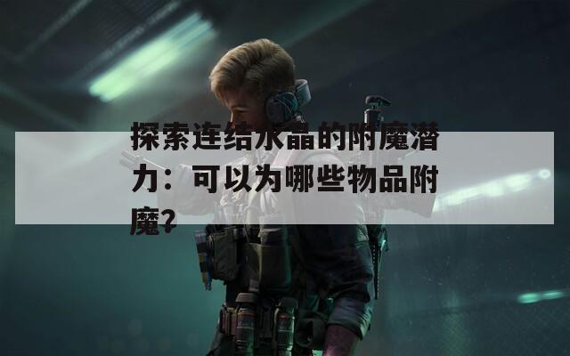 探索连结水晶的附魔潜力：可以为哪些物品附魔？
