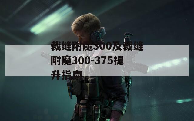 裁缝附魔300及裁缝附魔300-375提升指南