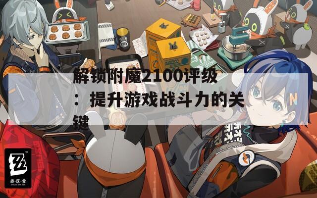 解锁附魔2100评级：提升游戏战斗力的关键