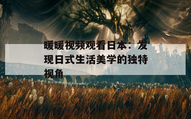 暖暖视频观看日本：发现日式生活美学的独特视角