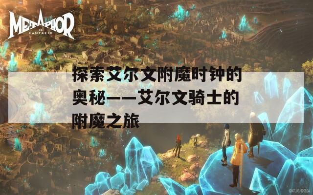 探索艾尔文附魔时钟的奥秘——艾尔文骑士的附魔之旅
