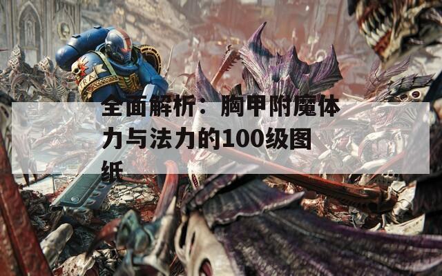 全面解析：胸甲附魔体力与法力的100级图纸