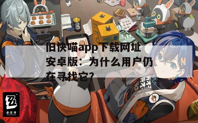 旧快喵app下载网址安卓版：为什么用户仍在寻找它？